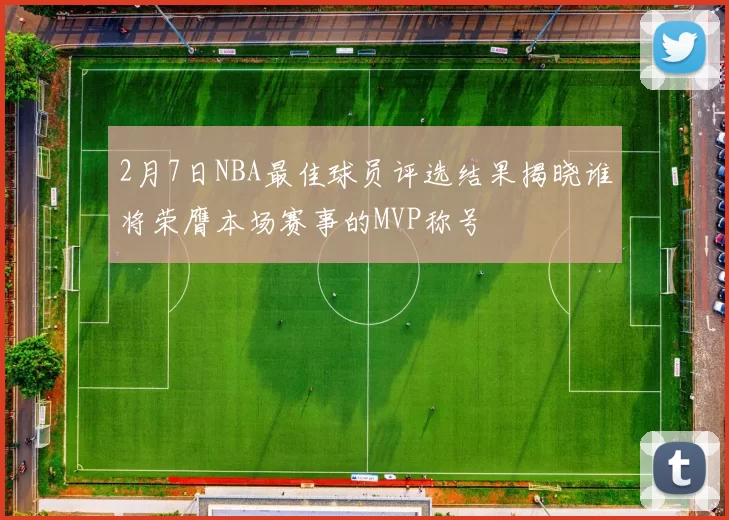 2月7日NBA最佳球员评选结果揭晓谁将荣膺本场赛事的MVP称号