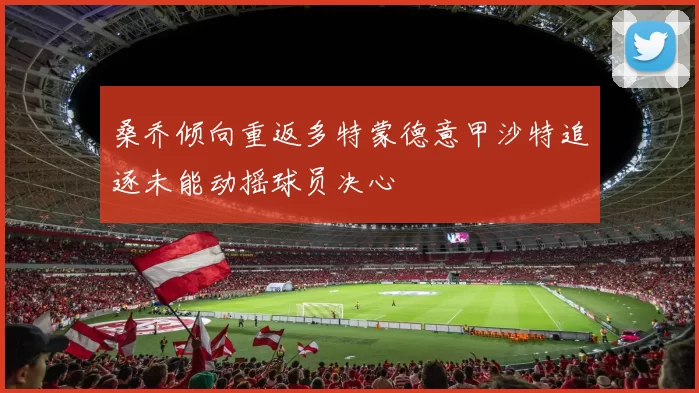 桑乔倾向重返多特蒙德意甲沙特追逐未能动摇球员决心