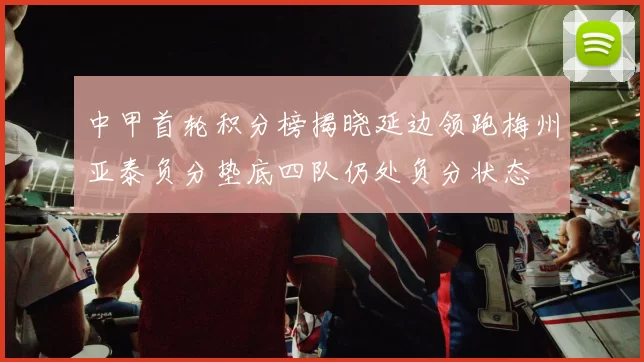 中甲首轮积分榜揭晓延边领跑梅州亚泰负分垫底四队仍处负分状态