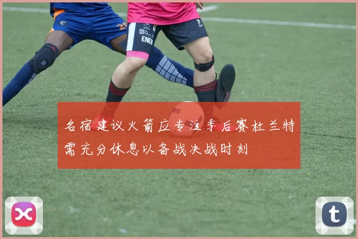 名宿建议火箭应专注季后赛杜兰特需充分休息以备战决战时刻