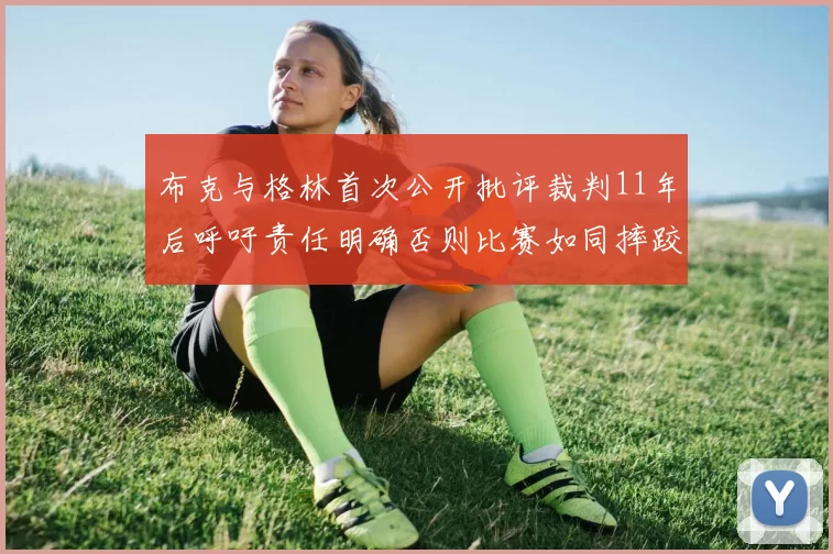 布克与格林首次公开批评裁判11年后呼吁责任明确否则比赛如同摔跤秀