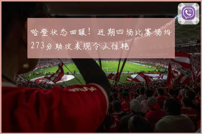哈登状态回暖！近期四场比赛场均273分助攻表现令人惊艳
