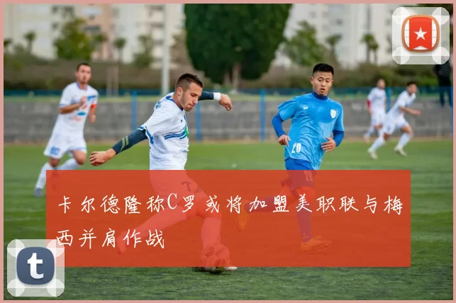 卡尔德隆称C罗或将加盟美职联与梅西并肩作战