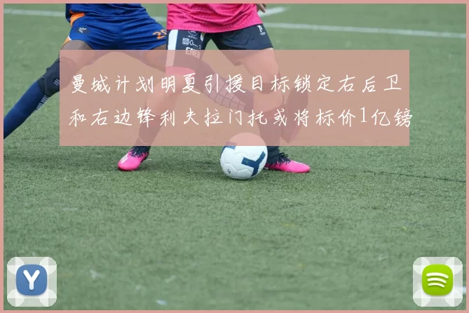 曼城计划明夏引援目标锁定右后卫和右边锋利夫拉门托或将标价1亿镑